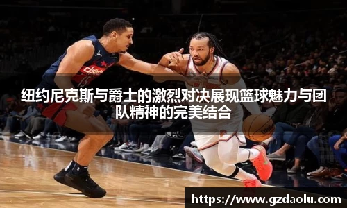 纽约尼克斯与爵士的激烈对决展现篮球魅力与团队精神的完美结合