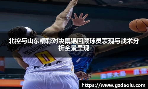 北控与山东精彩对决集锦回顾球员表现与战术分析全景呈现