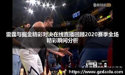 雷霆与掘金精彩对决在线直播回顾2020赛季全场精彩瞬间分析